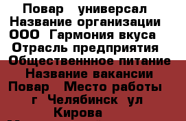 Повар - универсал › Название организации ­ ООО «Гармония вкуса» › Отрасль предприятия ­ Общественнное питание › Название вакансии ­ Повар › Место работы ­ г. Челябинск, ул. Кирова,62 › Минимальный оклад ­ 20 000 › Максимальный оклад ­ 23 000 › Возраст от ­ 20 › Возраст до ­ 55 - Челябинская обл. Работа » Вакансии   